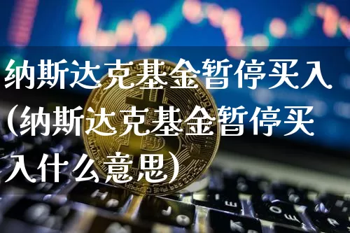 纳斯达克基金暂停买入(纳斯达克基金暂停买入什么意思)_https://www.cangshenghg.com_财经新闻_第1张