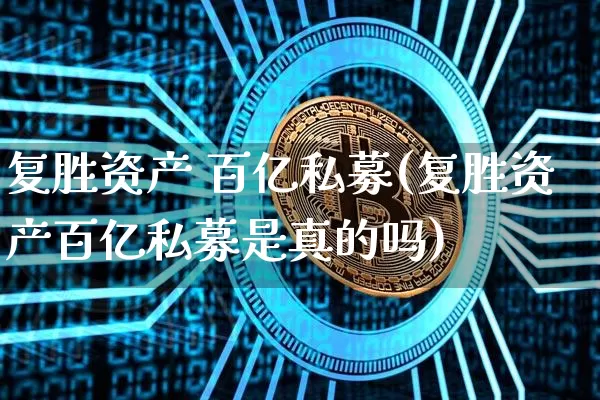 复胜资产 百亿私募(复胜资产百亿私募是真的吗)_https://www.cangshenghg.com_科创板_第1张