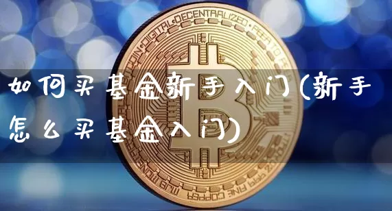 如何买基金新手入门(新手怎么买基金入门)_https://www.cangshenghg.com_北交所_第1张