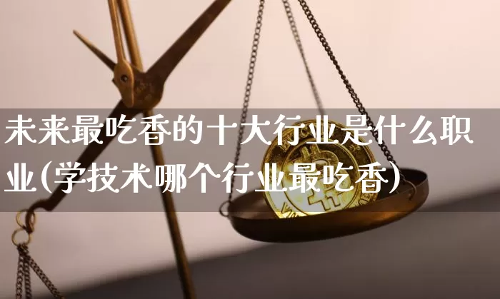 未来最吃香的十大行业是什么职业(学技术哪个行业最吃香)_https://www.cangshenghg.com_创业板_第1张