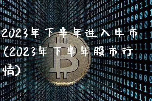 2023年下半年进入牛市(2023年下半年股市行情)_https://www.cangshenghg.com_北交所_第1张