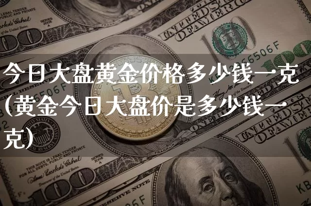 今日大盘黄金价格多少钱一克(黄金今日大盘价是多少钱一克)_https://www.cangshenghg.com_A股_第1张
