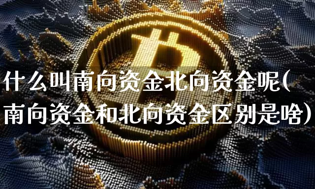 什么叫南向资金北向资金呢(南向资金和北向资金区别是啥)_https://www.cangshenghg.com_北交所_第1张