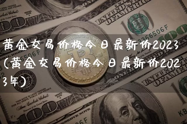 黄金交易价格今日最新价2023(黄金交易价格今日最新价2023年)_https://www.cangshenghg.com_科创板_第1张