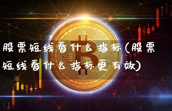股票短线看什么指标(股票短线看什么指标更有效)_https://www.cangshenghg.com_北交所_第1张