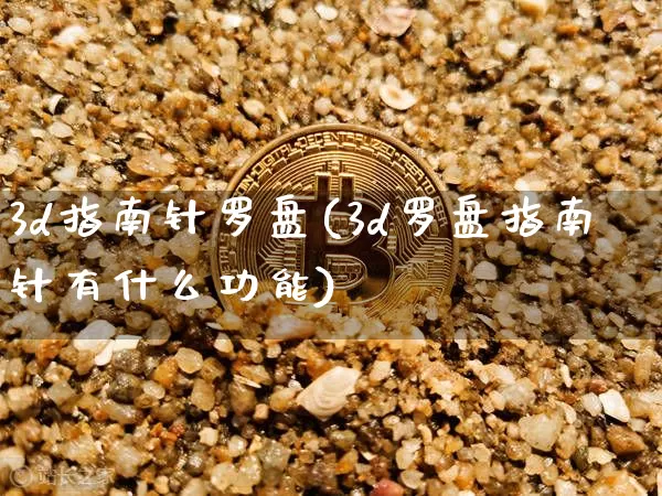 3d指南针罗盘(3d罗盘指南针有什么功能)_https://www.cangshenghg.com_财经新闻_第1张