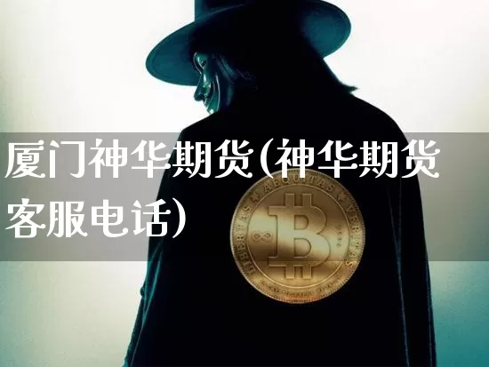 厦门神华期货(神华期货客服电话)_https://www.cangshenghg.com_北交所_第1张