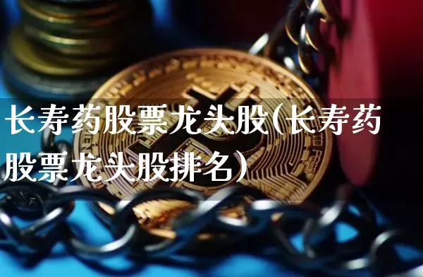 长寿药股票龙头股(长寿药股票龙头股排名)_https://www.cangshenghg.com_科创板_第1张