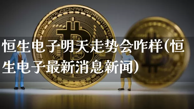 恒生电子明天走势会咋样(恒生电子最新消息新闻)_https://www.cangshenghg.com_科创板_第1张