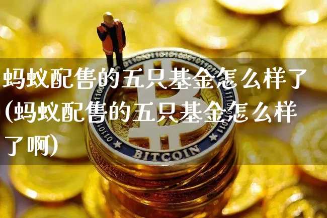 蚂蚁配售的五只基金怎么样了(蚂蚁配售的五只基金怎么样了啊)_https://www.cangshenghg.com_创业板_第1张