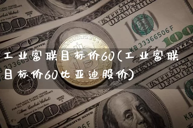 工业富联目标价60(工业富联目标价60比亚迪股价)_https://www.cangshenghg.com_北交所_第1张