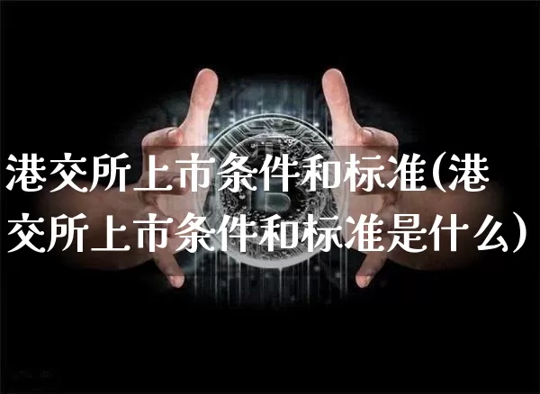 港交所上市条件和标准(港交所上市条件和标准是什么)_https://www.cangshenghg.com_科创板_第1张