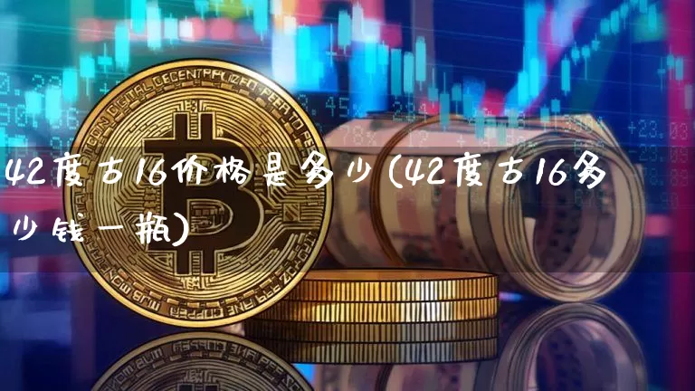 42度古16价格是多少(42度古16多少钱一瓶)_https://www.cangshenghg.com_创业板_第1张