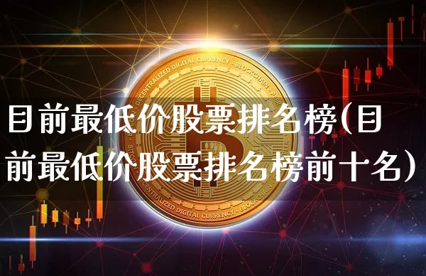 目前最低价股票排名榜(目前最低价股票排名榜前十名)_https://www.cangshenghg.com_财经新闻_第1张