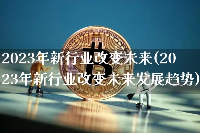 2023年新行业改变未来(2023年新行业改变未来发展趋势)_https://www.cangshenghg.com_财经新闻_第1张