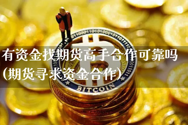 有资金找期货高手合作可靠吗(期货寻求资金合作)_https://www.cangshenghg.com_科创板_第1张