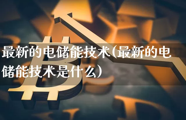最新的电储能技术(最新的电储能技术是什么)_https://www.cangshenghg.com_A股_第1张