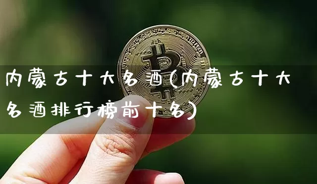 内蒙古十大名酒(内蒙古十大名酒排行榜前十名)_https://www.cangshenghg.com_科创板_第1张