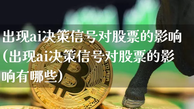 出现ai决策信号对股票的影响(出现ai决策信号对股票的影响有哪些)_https://www.cangshenghg.com_北交所_第1张