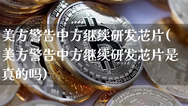 美方警告中方继续研发芯片(美方警告中方继续研发芯片是真的吗)_https://www.cangshenghg.com_北交所_第1张