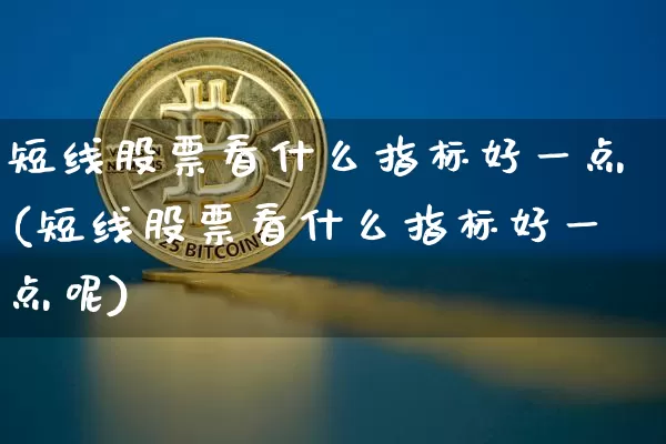短线股票看什么指标好一点(短线股票看什么指标好一点呢)_https://www.cangshenghg.com_财经新闻_第1张