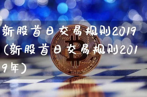 新股首日交易规则2019(新股首日交易规则2019年)_https://www.cangshenghg.com_财经新闻_第1张