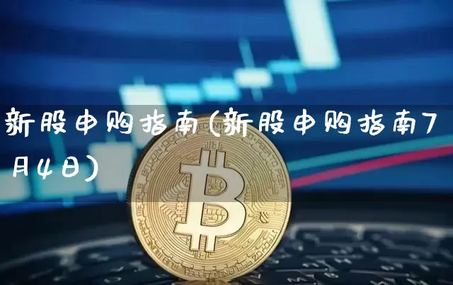 新股申购指南(新股申购指南7月4日)_https://www.cangshenghg.com_北交所_第1张