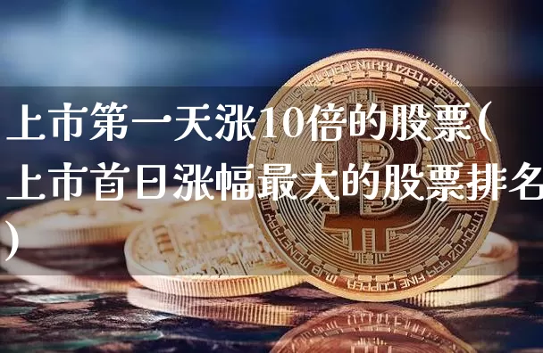 上市第一天涨10倍的股票(上市首日涨幅最大的股票排名)_https://www.cangshenghg.com_科创板_第1张