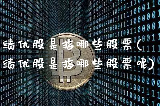 绩优股是指哪些股票(绩优股是指哪些股票呢)_https://www.cangshenghg.com_创业板_第1张