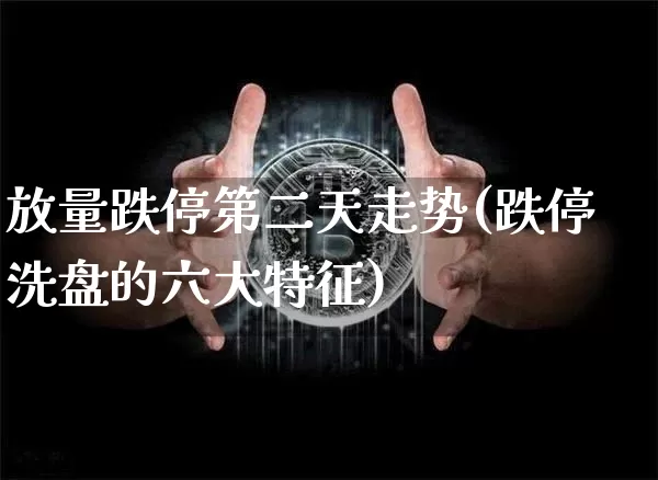 放量跌停第二天走势(跌停洗盘的六大特征)_https://www.cangshenghg.com_北交所_第1张