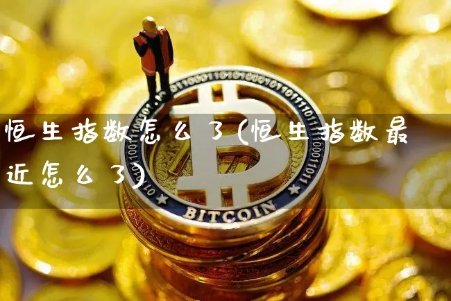 恒生指数怎么了(恒生指数最近怎么了)_https://www.cangshenghg.com_创业板_第1张