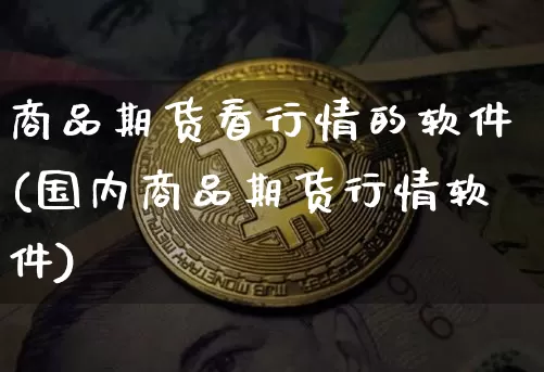 商品期货看行情的软件(国内商品期货行情软件)_财经新闻_第1张_华信财经网 商品期货看行情的软件(国内商品期货行情软件)_https://www.cangshenghg.com_财经新闻_第1张