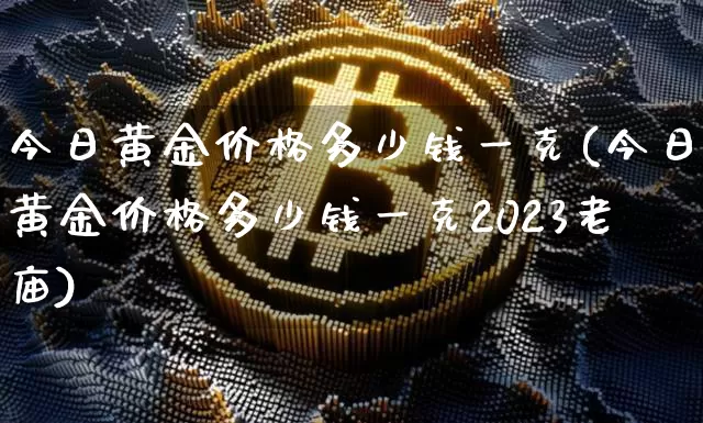 今日黄金价格多少钱一克(今日黄金价格多少钱一克2023老庙)_https://www.cangshenghg.com_A股_第1张