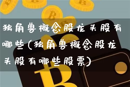 独角兽概念股龙头股有哪些(独角兽概念股龙头股有哪些股票)_https://www.cangshenghg.com_创业板_第1张