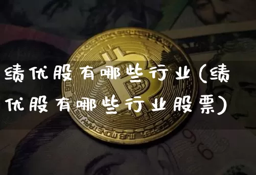 绩优股有哪些行业(绩优股有哪些行业股票)_https://www.cangshenghg.com_创业板_第1张