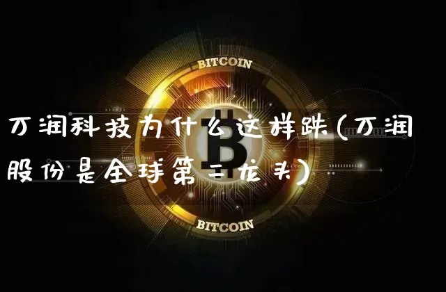 万润科技为什么这样跌(万润股份是全球第二龙头)_https://www.cangshenghg.com_财经新闻_第1张