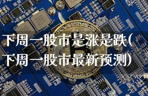 下周一股市是涨是跌(下周一股市最新预测)_https://www.cangshenghg.com_A股_第1张