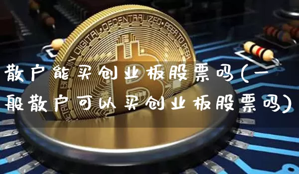 散户能买创业板股票吗(一般散户可以买创业板股票吗)_https://www.cangshenghg.com_财经新闻_第1张