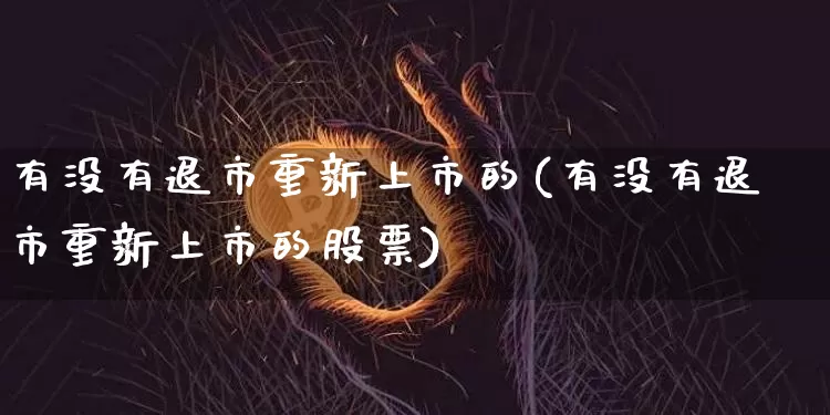 有没有退市重新上市的(有没有退市重新上市的股票)_https://www.cangshenghg.com_财经新闻_第1张