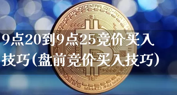 9点20到9点25竞价买入技巧(盘前竞价买入技巧)_https://www.cangshenghg.com_创业板_第1张