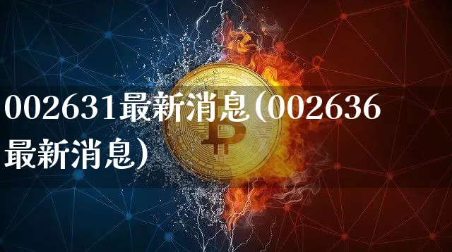 002631最新消息(002636最新消息)_https://www.cangshenghg.com_科创板_第1张