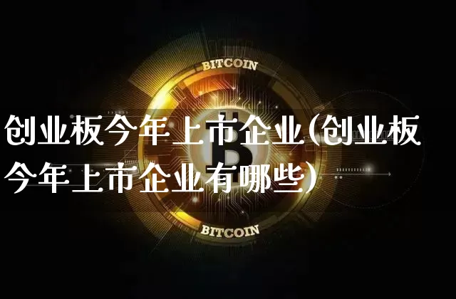 创业板今年上市企业(创业板今年上市企业有哪些)_https://www.cangshenghg.com_科创板_第1张