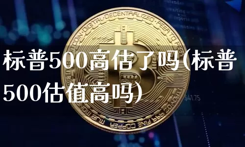 标普500高估了吗(标普500估值高吗)_https://www.cangshenghg.com_北交所_第1张