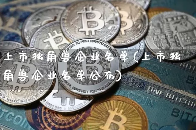 上市独角兽企业名单(上市独角兽企业名单公布)_https://www.cangshenghg.com_科创板_第1张