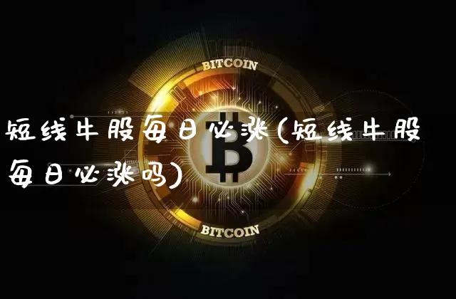 短线牛股每日必涨(短线牛股每日必涨吗)_https://www.cangshenghg.com_财经新闻_第1张