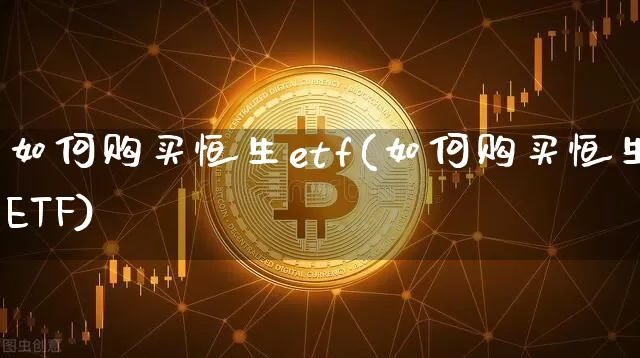 如何购买恒生etf(如何购买恒生ETF)_https://www.cangshenghg.com_创业板_第1张