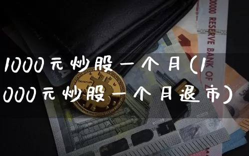 1000元炒股一个月(1000元炒股一个月退市)_https://www.cangshenghg.com_财经新闻_第1张