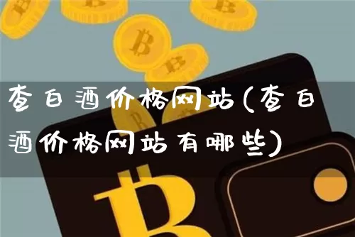 查白酒价格网站(查白酒价格网站有哪些)_https://www.cangshenghg.com_科创板_第1张