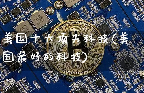 美国十大顶尖科技(美国最好的科技)_https://www.cangshenghg.com_科创板_第1张