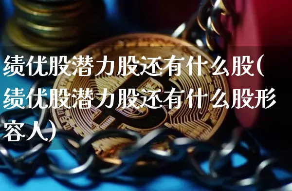 绩优股潜力股还有什么股(绩优股潜力股还有什么股形容人)_https://www.cangshenghg.com_财经新闻_第1张